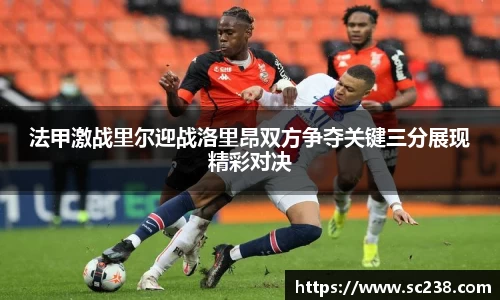 法甲激战里尔迎战洛里昂双方争夺关键三分展现精彩对决