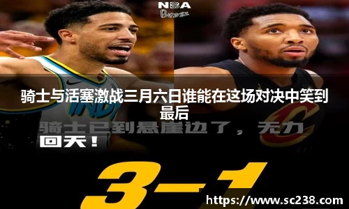 骑士与活塞激战三月六日谁能在这场对决中笑到最后