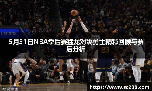 5月31日NBA季后赛猛龙对决勇士精彩回顾与赛后分析