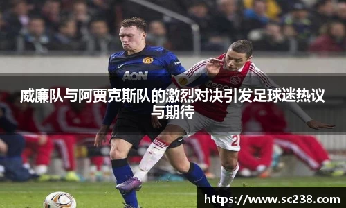 威廉队与阿贾克斯队的激烈对决引发足球迷热议与期待